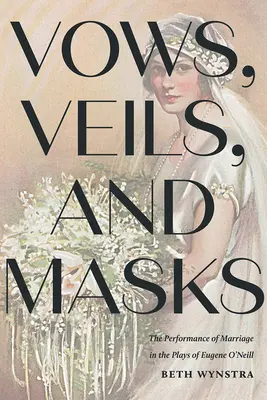 Votos, velos y máscaras: La representación del matrimonio en las obras de Eugene O'Neill - Vows, Veils, and Masks: The Performance of Marriage in the Plays of Eugene O'Neill