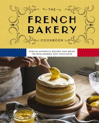 El libro de cocina de la panadería francesa: Más de 85 recetas auténticas que llevan la panadería a tu casa - The French Bakery Cookbook: Over 85 Authentic Recipes That Bring the Boulangerie Into Your Home