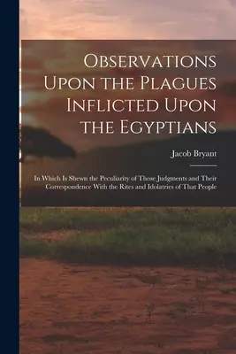 Observaciones sobre las plagas infligidas a los egipcios: En el que se muestra la peculiaridad de esos juicios y su correspondencia con el ritual. - Observations Upon the Plagues Inflicted Upon the Egyptians: In Which Is Shewn the Peculiarity of Those Judgments and Their Correspondence With the Rit