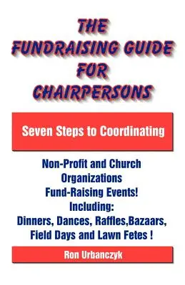 Guía de recaudación de fondos para presidentes: Siete pasos para coordinar eventos de recaudación de fondos de organizaciones sin ánimo de lucro y eclesiásticas - The Fundraising Guide for Chairpersons: Seven Steps to Coordinating Non-Profit and Church Organizations Fund-Raising Events