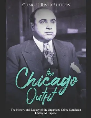 La mafia de Chicago: Historia y legado del sindicato del crimen organizado liderado por Al Capone - The Chicago Outfit: The History and Legacy of the Organized Crime Syndicate Led by Al Capone