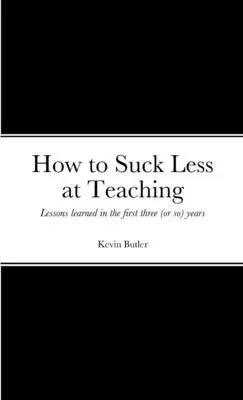 Cómo dar menos asco enseñando: Lecciones aprendidas en los tres (o así) primeros años - How to suck less at teaching: Lessons learned in the first three (or so) years