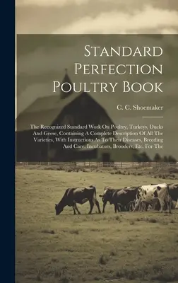 El libro de la perfección avícola: La obra estándar reconocida sobre aves de corral, pavos, patos y gansos, que contiene una descripción completa de todas las variedades de aves de corral. - Standard Perfection Poultry Book: The Recognized Standard Work On Poultry, Turkeys, Ducks And Geese, Containing A Complete Description Of All The Vari