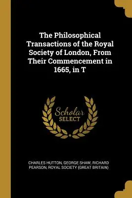 Las Transacciones Filosóficas de la Real Sociedad de Londres, desde su inicio en 1665, en T - The Philosophical Transactions of the Royal Society of London, From Their Commencement in 1665, in T