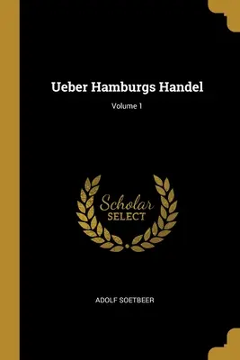 Ueber Hamburgs Handel; Volumen 1 - Ueber Hamburgs Handel; Volume 1