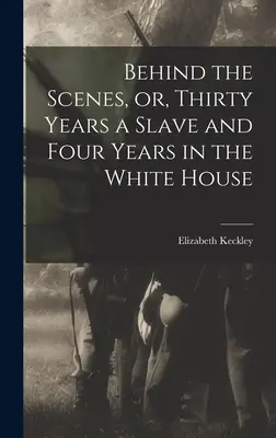 Entre bastidores: O, Treinta años de esclavitud y cuatro años en la Casa Blanca - Behind the Scenes, or, Thirty Years a Slave and Four Years in the White House