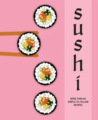 Sushi: más de 60 recetas fáciles de preparar - Sushi: More Than 60 Simple-To-Follow Recipes