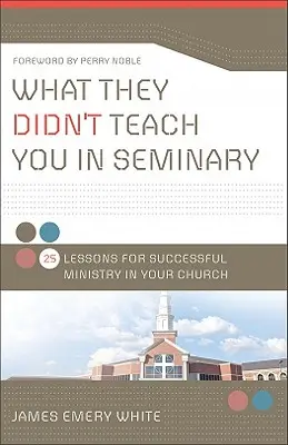 Lo que no te enseñaron en el seminario: 25 lecciones para tener éxito en el ministerio de tu iglesia - What They Didn't Teach You in Seminary: 25 Lessons for Successful Ministry in Your Church