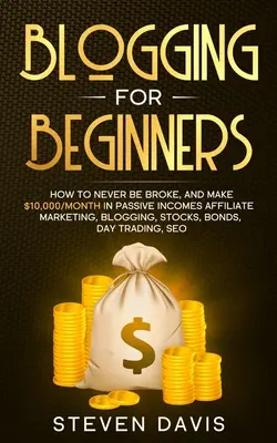 Blogging para principiantes: Cómo nunca estar en quiebra, y hacer $ 10.000 / mes en ingresos pasivos de marketing de afiliados, blogs, acciones, bonos, Day Tra - Blogging for Beginners: How to Never Be Broke, and Make $10,000/month in Passive Incomes Affiliate Marketing, Blogging, Stocks, Bonds, Day Tra