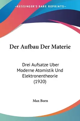 El origen de la materia: Drei Aufsatze Uber Moderne Atomistik Und Elektronentheorie (1920) - Der Aufbau Der Materie: Drei Aufsatze Uber Moderne Atomistik Und Elektronentheorie (1920)