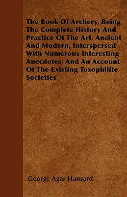 El Libro del Tiro con Arco, Historia y Práctica Completas del Arte, Antiguo y Moderno, Intercaladas con Numerosas Anécdotas Interesantes, y Una - The Book Of Archery, Being The Complete History And Practice Of The Art, Ancient And Modern, Interspersed With Numerous Interesting Anecdotes, And An