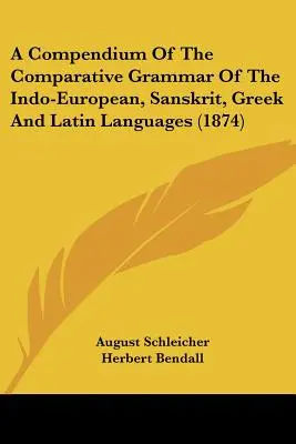 Compendio de la gramática comparada de las lenguas indoeuropea, sánscrita, griega y latina (1874) - A Compendium Of The Comparative Grammar Of The Indo-European, Sanskrit, Greek And Latin Languages (1874)