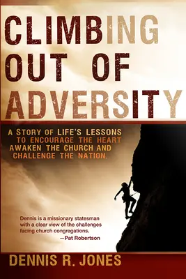 Salir de la adversidad: Una historia de lecciones de vida para alentar el corazón, despertar la iglesia y desafiar a la nación - Climbing Out of Adversity: A Story of Life's Lessons to Encourage the Heart, Awaken the Church and Challenge the Nation