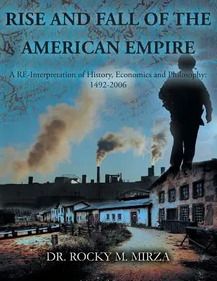 Auge y caída del imperio americano: Una reinterpretación de la historia, la economía y la filosofía: 1492-2006 - Rise and Fall of the American Empire: A Re-Interpretation of History, Economics and Philosophy: 1492-2006