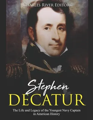 Stephen Decatur: Vida y legado del capitán de navío más joven de la historia de Estados Unidos - Stephen Decatur: The Life and Legacy of the Youngest Navy Captain in American History