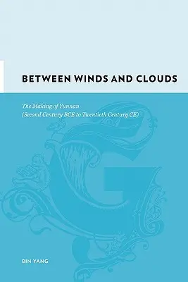 Entre vientos y nubes: La formación de Yunnan (Siglo II a.C. a Siglo XX d.C.) - Between Winds and Clouds: The Making of Yunnan (Second Century Bce to Twentieth Century Ce)