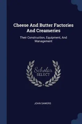 Fábricas de queso y mantequilla: Construcción, equipamiento y gestión - Cheese And Butter Factories And Creameries: Their Construction, Equipment, And Management