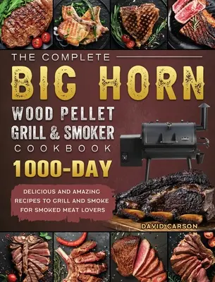 El libro de cocina completo de la parrilla de pellets de madera y el ahumador BIG HORN: 1000-Day Delicious And Amazing Recipes To Grill And Smoke For Smoked Meat Lovers - The Complete BIG HORN Wood Pellet Grill And Smoker Cookbook: 1000-Day Delicious And Amazing Recipes To Grill And Smoke For Smoked Meat Lovers