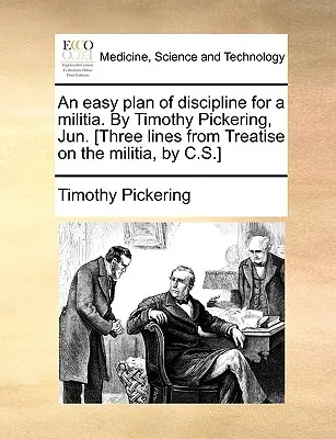 Un plan fácil de disciplina para una milicia. por Timothy Pickering, Jun. [Tres líneas del Tratado sobre la Milicia, por C.S.] - An Easy Plan of Discipline for a Militia. by Timothy Pickering, Jun. [Three Lines from Treatise on the Militia, by C.S.]