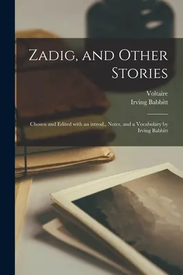 Zadig, y otros cuentos; elegidos y editados con introducción, notas y vocabulario de Irving Babbitt - Zadig, and Other Stories; Chosen and Edited With an Introd., Notes, and a Vocabulary by Irving Babbitt