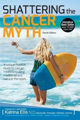 Derribando el mito del cáncer - Una guía positiva para vencer al cáncer - 4ª edición - Shattering the Cancer Myth - A Positive Guide to Beating Cancer - 4th Edition