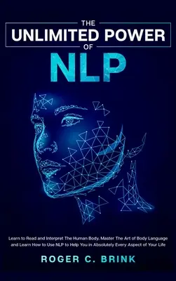 El Poder Ilimitado de la PNL: Aprende a Leer e Interpretar El Cuerpo Humano. Domine El Arte Del Lenguaje Corporal Y Aprenda A Utilizar La PNL Para Ayudarle En Ab - The Unlimited Power of NLP: Learn to Read and Interpret The Human Body. Master The Art of Body Language and Learn How to Use NLP to Help You in Ab