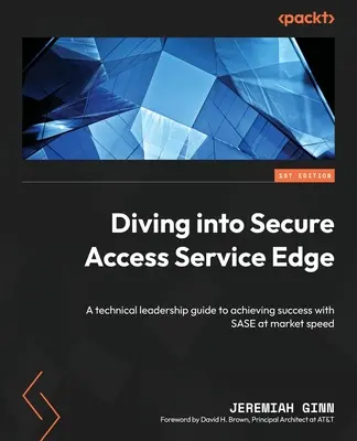 Diving into Secure Access Service Edge: Una guía de liderazgo técnico para lograr el éxito con SASE a la velocidad del mercado - Diving into Secure Access Service Edge: A technical leadership guide to achieving success with SASE at market speed