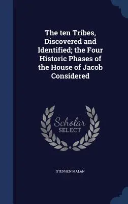 Las diez tribus, descubiertas e identificadas; las cuatro fases históricas de la casa de Jacob consideradas - The ten Tribes, Discovered and Identified; the Four Historic Phases of the House of Jacob Considered