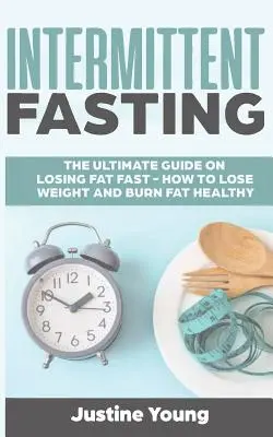 Ayuno Intermitente: La guía definitiva para perder grasa rápidamente - Cómo perder peso y quemar grasa de forma saludable - Intermittent Fasting: The ultimate guide on losing fat fast - How to lose weight and burn fat healthy