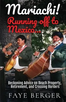 ¡Mariachi! Huyendo a México: Consejos sobre la propiedad frente a la playa, la jubilación y el cruce de fronteras: - Mariachi! Running Off to Mexico: Beckoning Advice on Beach Front Property, Retirement, and Crossing Borders: