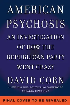 Psicosis americana: Una investigación histórica de cómo enloqueció el Partido Republicano - American Psychosis: A Historical Investigation of How the Republican Party Went Crazy