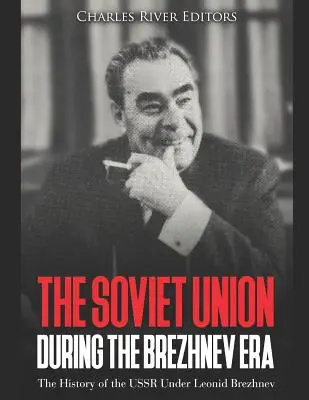 La Unión Soviética durante la era Brézhnev: La historia de la URSS bajo Leonid Brézhnev - The Soviet Union during the Brezhnev Era: The History of the USSR Under Leonid Brezhnev