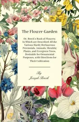 El jardín de las flores: O el libro de las flores de Breck, en el que se describen todas las plantas herbáceas perennes, anuales, arbustivas y perennes. - The Flower-Garden: Or, Breck's Book of Flowers; In Which Are Described All the Various Hardy Herbaceous Perennials, Annuals, Shrubby Plants, and Everg