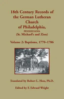 Registros del siglo XVIII de la Iglesia Luterana Alemana de Filadelfia, Pensilvania (San Miguel y Sión): Volumen 2, Bautismos 1770-1786 - 18th Century Records of the German Lutheran Church of Philadelphia, Pennsylvania (St. Michael's and Zion): Volume 2, Baptisms 1770-1786