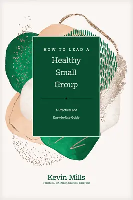 Cómo dirigir un grupo pequeño saludable: Una guía práctica y fácil de usar - How to Lead a Healthy Small Group: A Practical and Easy-To-Use Guide