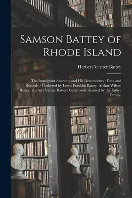 Samson Battey of Rhode Island: the Immigrant Ancestor and His Descendents: Datos y Registros / Recopilados por Lewis Franklin Battey, Arthur Wilson Battey - Samson Battey of Rhode Island: the Immigrant Ancestor and His Descendents: Data and Records / Gathered by Lewis Franklin Battey, Arthur Wilson Battey