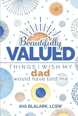 Bellamente valorado: Cosas que me hubiera gustado que me dijera mi padre - Beautifully Valued: Things I wish my dad would have told me