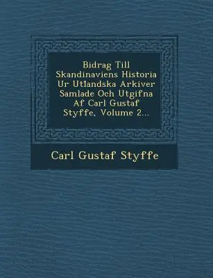 Bidrag Till Skandinaviens Historia Ur Utl Andska Arkiver Samlade Och Utgifna AF Carl Gustaf Styffe, Volume 2...