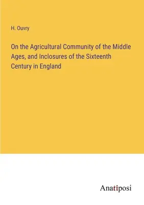 Sobre la comunidad agrícola de la Edad Media y los cercados del siglo XVI en Inglaterra - On the Agricultural Community of the Middle Ages, and Inclosures of the Sixteenth Century in England