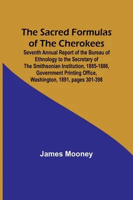 Las fórmulas sagradas de los cherokees; Séptimo informe anual de la Oficina de Etnología al Secretario de la Smithsonian Institution, 1885-1886, Gov. - The Sacred Formulas of the Cherokees; Seventh Annual Report of the Bureau of Ethnology to the Secretary of the Smithsonian Institution, 1885-1886, Gov