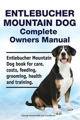 Entlebucher Mountain Dog Manual Completo del Propietario. Libro del perro de montaña de Entlebucher para el cuidado, los costes, la alimentación, el aseo, la salud y el entrenamiento. - Entlebucher Mountain Dog Complete Owners Manual. Entlebucher Mountain Dog book for care, costs, feeding, grooming, health and training.