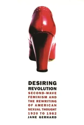 Desiring Revolution: El feminismo de la segunda ola y la reescritura del pensamiento sexual estadounidense, 1920-1982 - Desiring Revolution: Second-Wave Feminism and the Rewriting of American Sexual Thought, 1920 to 1982