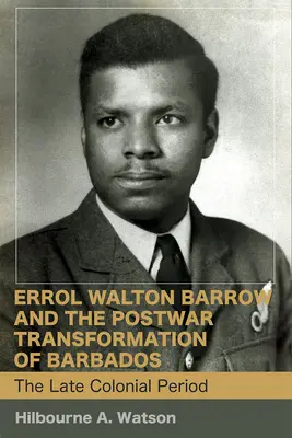 Errol Walton Barrow y la transformación de Barbados en la posguerra (Vol. 1): El periodo colonial tardío - Errol Walton Barrow and the Postwar Transformation of Barbados (Vol. 1): The Late Colonial Period