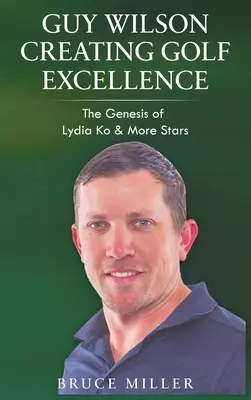 Guy Wilson Creando la Excelencia en el Golf: La Génesis de Lydia Ko y Más Estrellas - Guy Wilson Creating Golf Excellence: The Genesis of Lydia Ko & More Stars