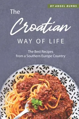 El Estilo de Vida Croata: Las Mejores Recetas de un País del Sur de Europa - The Croatian Way of Life: The Best Recipes from a Southern Europe Country