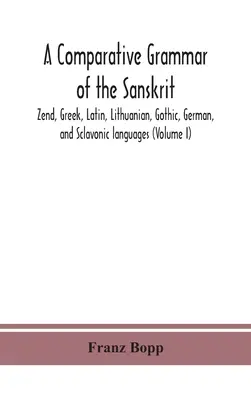 Gramática comparada de las lenguas sánscrita, zend, griega, latina, lituana, gótica, alemana y eslava (Volumen I) - A comparative grammar of the Sanskrit, Zend, Greek, Latin, Lithuanian, Gothic, German, and Sclavonic languages (Volume I)
