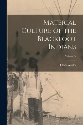 Cultura material de los indios Blackfoot; Volumen V - Material Culture of the Blackfoot Indians; Volume V