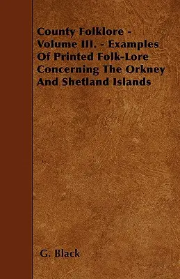 Folklore del condado - Volumen III. - Ejemplos de folclore impreso sobre las islas Orcadas y Shetland - County Folklore - Volume III. - Examples Of Printed Folk-Lore Concerning The Orkney And Shetland Islands