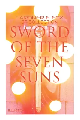 La espada de los siete soles: Colección de SF de Gardner F. Fox (Ilustrada): Historias del espacio: Cuando Kohonnes gritó, el Brujo de Sharrador, Espada de los Sev - Sword of the Seven Suns: Gardner F. Fox SF Collection (Illustrated): Space Stories: When Kohonnes Screamed, the Warlock of Sharrador, Sword of the Sev