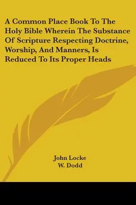 Un libro de lectura común para la Santa Biblia, en el que la esencia de las Escrituras respecto a la doctrina, el culto y las costumbres se reduce a sus títulos apropiados - A Common Place Book To The Holy Bible Wherein The Substance Of Scripture Respecting Doctrine, Worship, And Manners, Is Reduced To Its Proper Heads